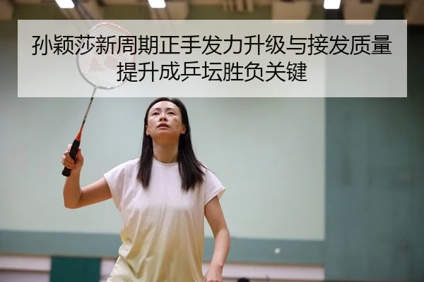 孙颖莎新周期正手发力升级与接发质量提升成乒坛胜负关键