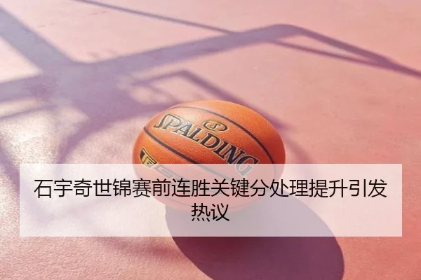 石宇奇世锦赛前连胜关键分处理提升引发热议