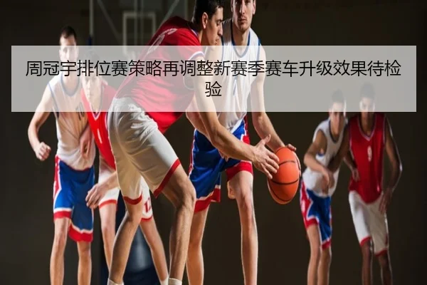 周冠宇排位赛策略再调整新赛季赛车升级效果待检验