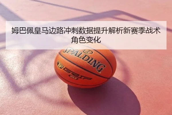 姆巴佩皇马边路冲刺数据提升解析新赛季战术角色变化