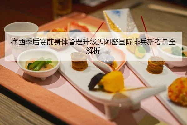 梅西季后赛前身体管理升级迈阿密国际排兵新考量全解析